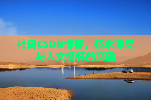 杜勇CSDN博客，技术深度与人文情怀的交融